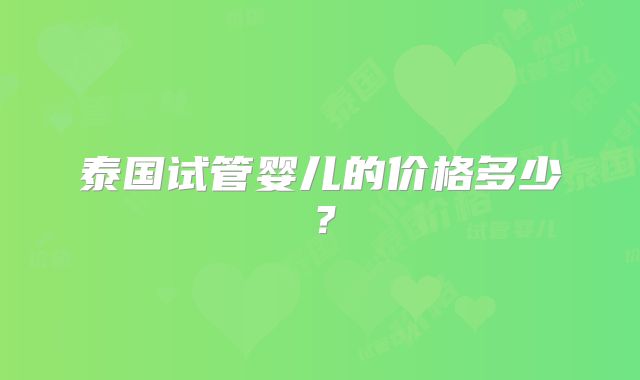 泰国试管婴儿的价格多少?