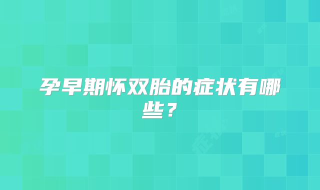 孕早期怀双胎的症状有哪些?