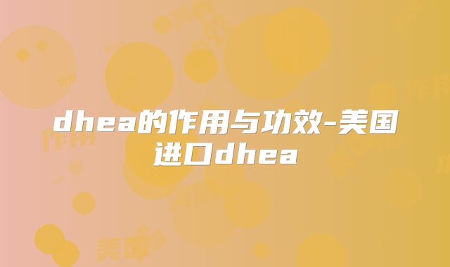 dhea的作用与功效-美国进口dhea