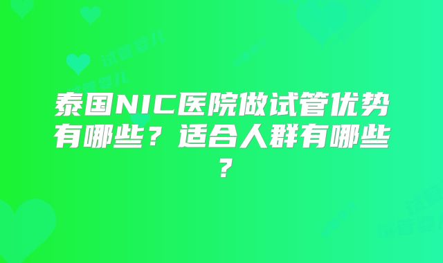 泰国NIC医院做试管优势有哪些？适合人群有哪些？
