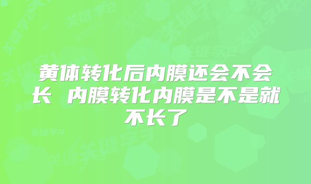 黄体转化后内膜还会不会长 内膜转化内膜是不是就不长了