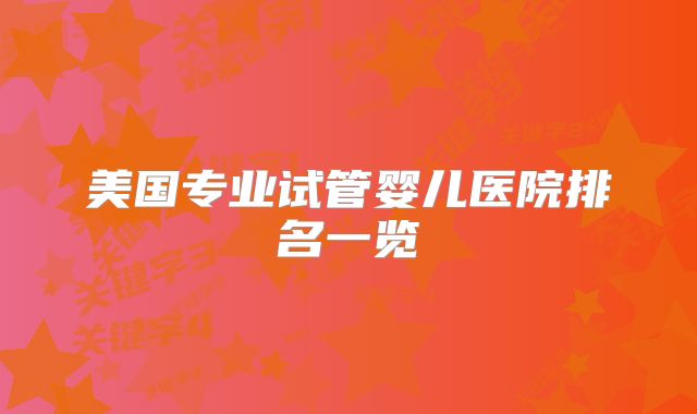 美国专业试管婴儿医院排名一览