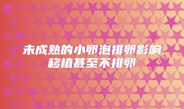 未成熟的小卵泡排卵影响移植甚至不排卵