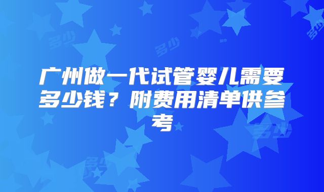 广州做一代试管婴儿需要多少钱?附费用清单供参考