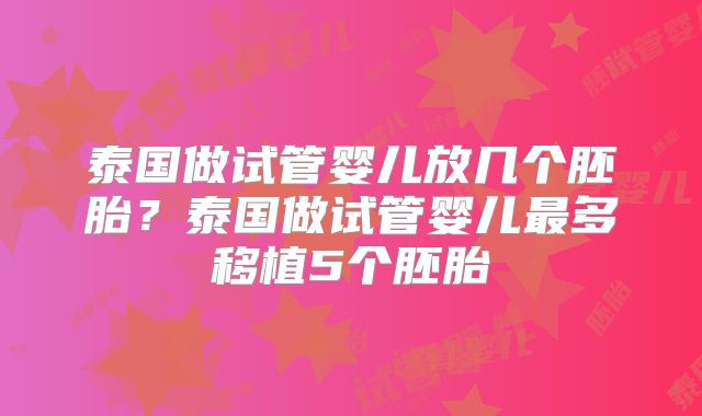泰国做试管婴儿放几个胚胎？泰国做试管婴儿最多移植5个胚胎