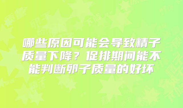 哪些原因可能会导致精子质量下降？促排期间能不能判断卵子质量的好坏
