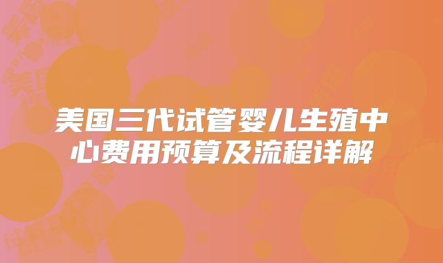 美国三代试管婴儿生殖中心费用预算及流程详解