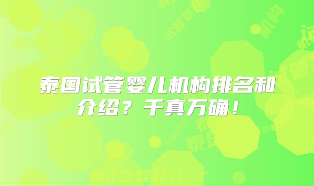 泰国试管婴儿机构排名和介绍?千真万确!