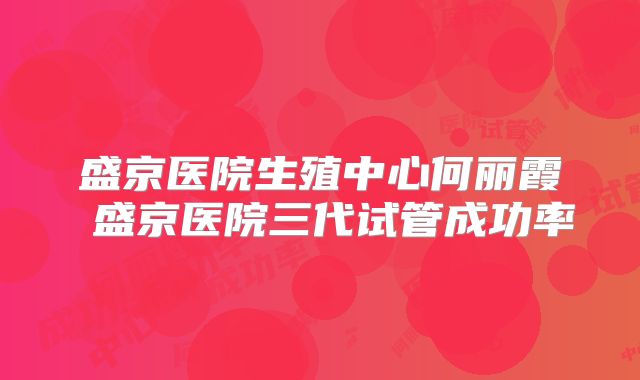 盛京医院生殖中心何丽霞 盛京医院三代试管成功率