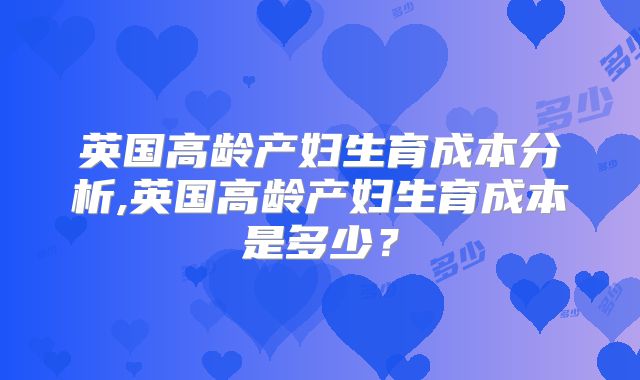 英国高龄产妇生育成本分析,英国高龄产妇生育成本是多少？