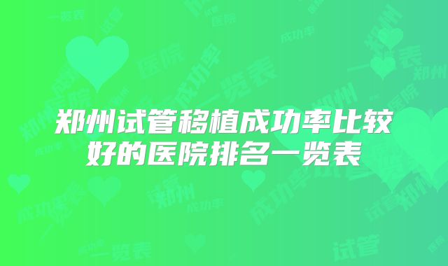 郑州试管移植成功率比较好的医院排名一览表