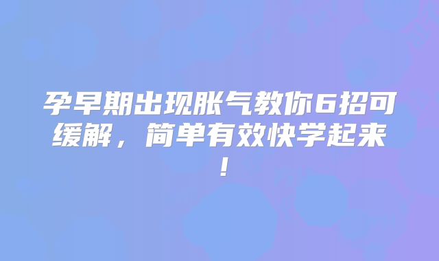 孕早期出现胀气教你6招可缓解，简单有效快学起来！