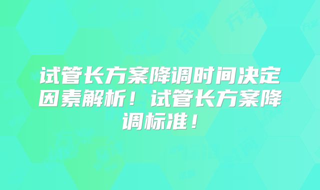 试管长方案降调时间决定因素解析!试管长方案降调标准!