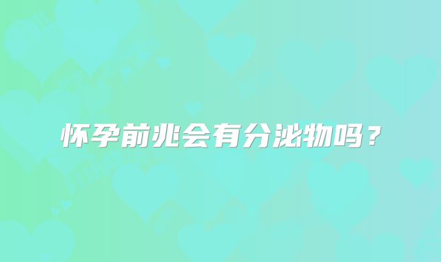 怀孕前兆会有分泌物吗？