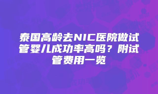 泰国高龄去NIC医院做试管婴儿成功率高吗?附试管费用一览