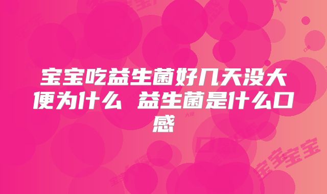 宝宝吃益生菌好几天没大便为什么 益生菌是什么口感