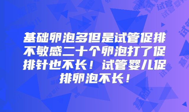 基础卵泡多但是试管促排不敏感二十个卵泡打了促排针也不长!试管婴儿促排卵泡不长!