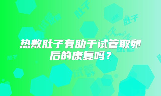 热敷肚子有助于试管取卵后的康复吗?