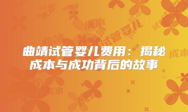 曲靖试管婴儿费用:揭秘成本与成功背后的故事