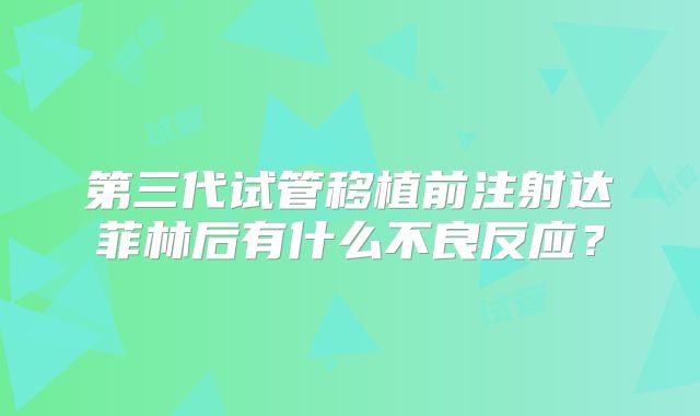 第三代试管移植前注射达菲林后有什么不良反应？
