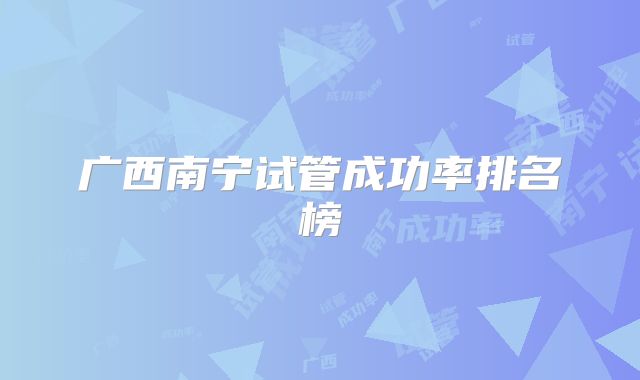 广西南宁试管成功率排名榜