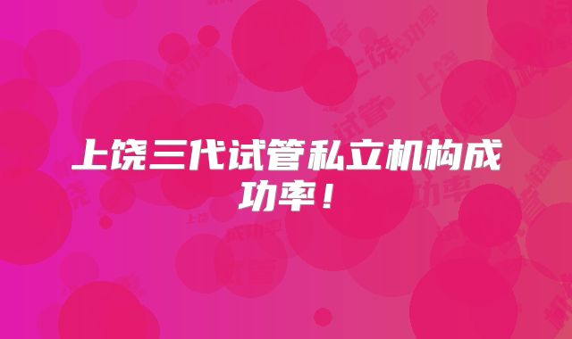 上饶三代试管私立机构成功率！