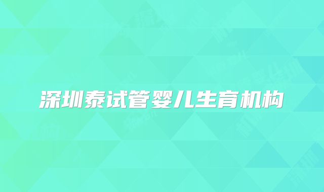 深圳泰试管婴儿生育机构