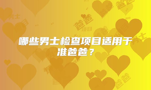 哪些男士检查项目适用于准爸爸？