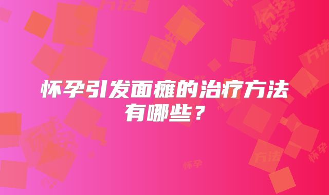 怀孕引发面瘫的治疗方法有哪些?