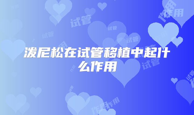 泼尼松在试管移植中起什么作用