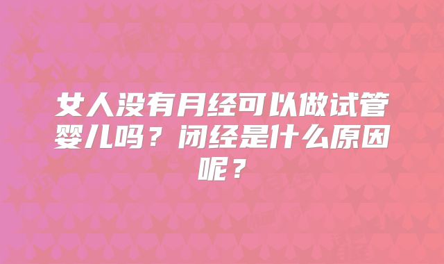 女人没有月经可以做试管婴儿吗？闭经是什么原因呢？