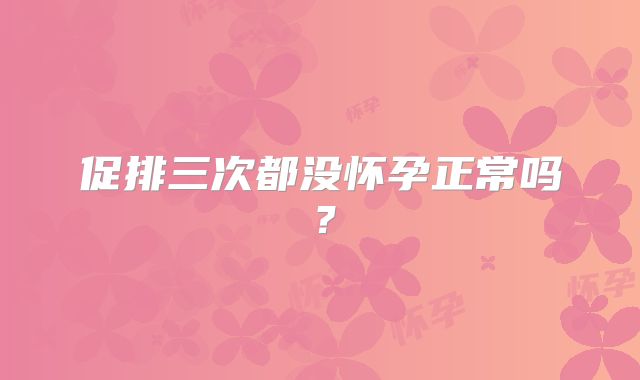 促排三次都没怀孕正常吗?