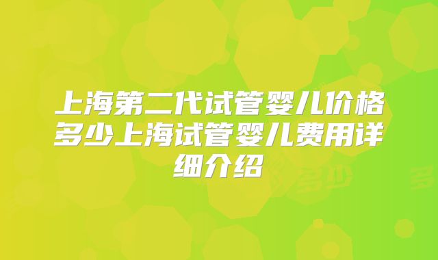 上海第二代试管婴儿价格多少上海试管婴儿费用详细介绍