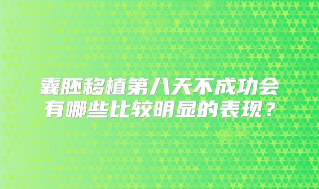 囊胚移植第八天不成功会有哪些比较明显的表现?