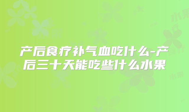 产后食疗补气血吃什么-产后三十天能吃些什么水果