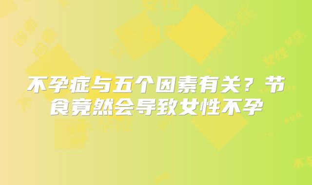 不孕症与五个因素有关？节食竟然会导致女性不孕