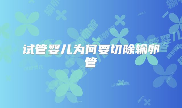 试管婴儿为何要切除输卵管