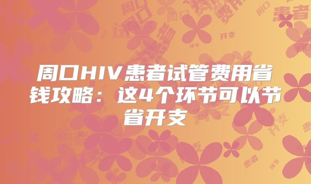周口HIV患者试管费用省钱攻略:这4个环节可以节省开支
