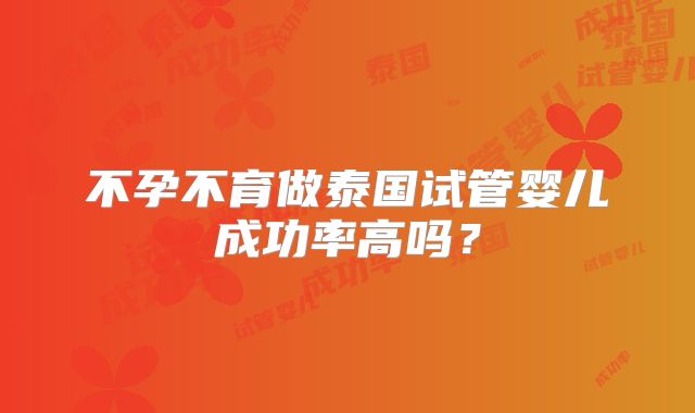 不孕不育做泰国试管婴儿成功率高吗?
