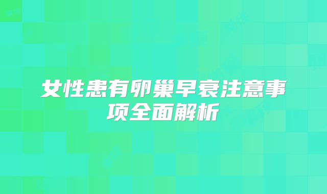 女性患有卵巢早衰注意事项全面解析