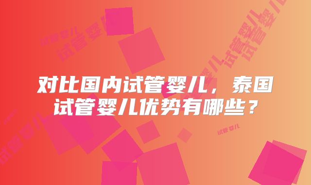 对比国内试管婴儿,泰国试管婴儿优势有哪些?