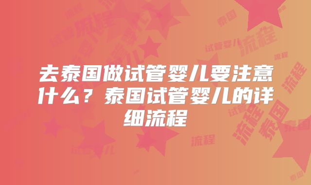 去泰国做试管婴儿要注意什么?泰国试管婴儿的详细流程