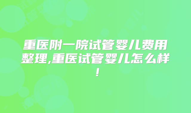 重医附一院试管婴儿费用整理,重医试管婴儿怎么样！