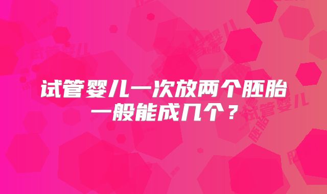 试管婴儿一次放两个胚胎一般能成几个？