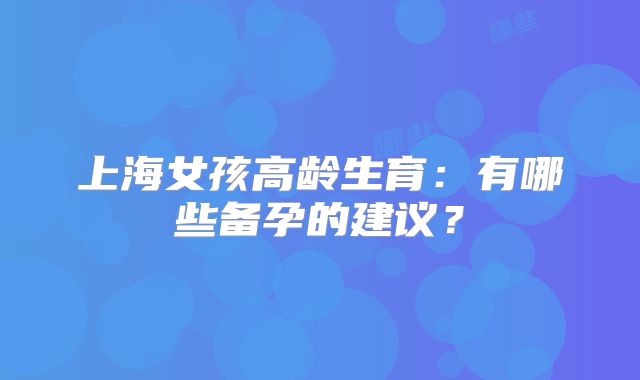 上海女孩高龄生育：有哪些备孕的建议？