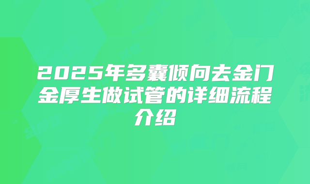 2025年多囊倾向去金门金厚生做试管的详细流程介绍