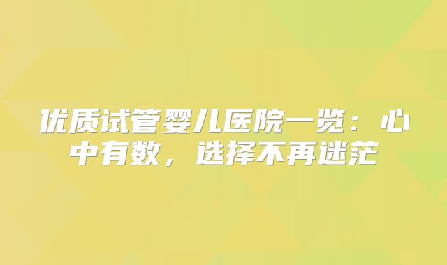 优质试管婴儿医院一览：心中有数，选择不再迷茫