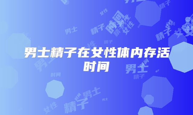 男士精子在女性体内存活时间