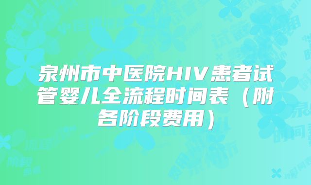 泉州市中医院HIV患者试管婴儿全流程时间表（附各阶段费用）
