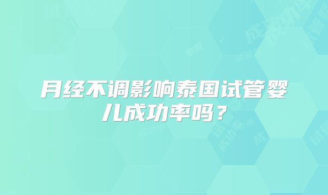 月经不调影响泰国试管婴儿成功率吗？